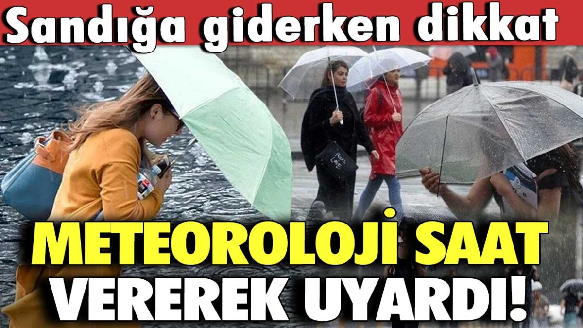 Meteoroloji saat vererek uyardı! Sandığa giderken dikkat