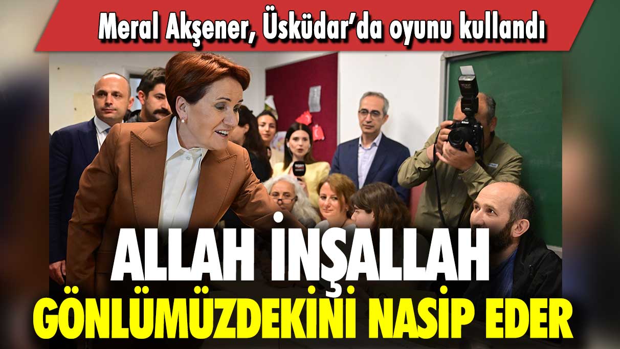 Meral Akşener, Üsküdar’da oyunu kullandı: Allah inşallah gönlümüzdekini nasip eder