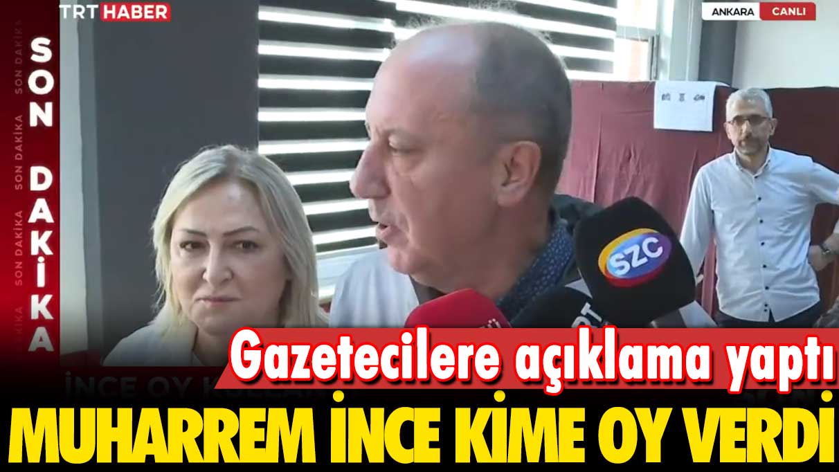 Gazetecilere açıklama yaptı: Muharrem İnce kime oy verdi