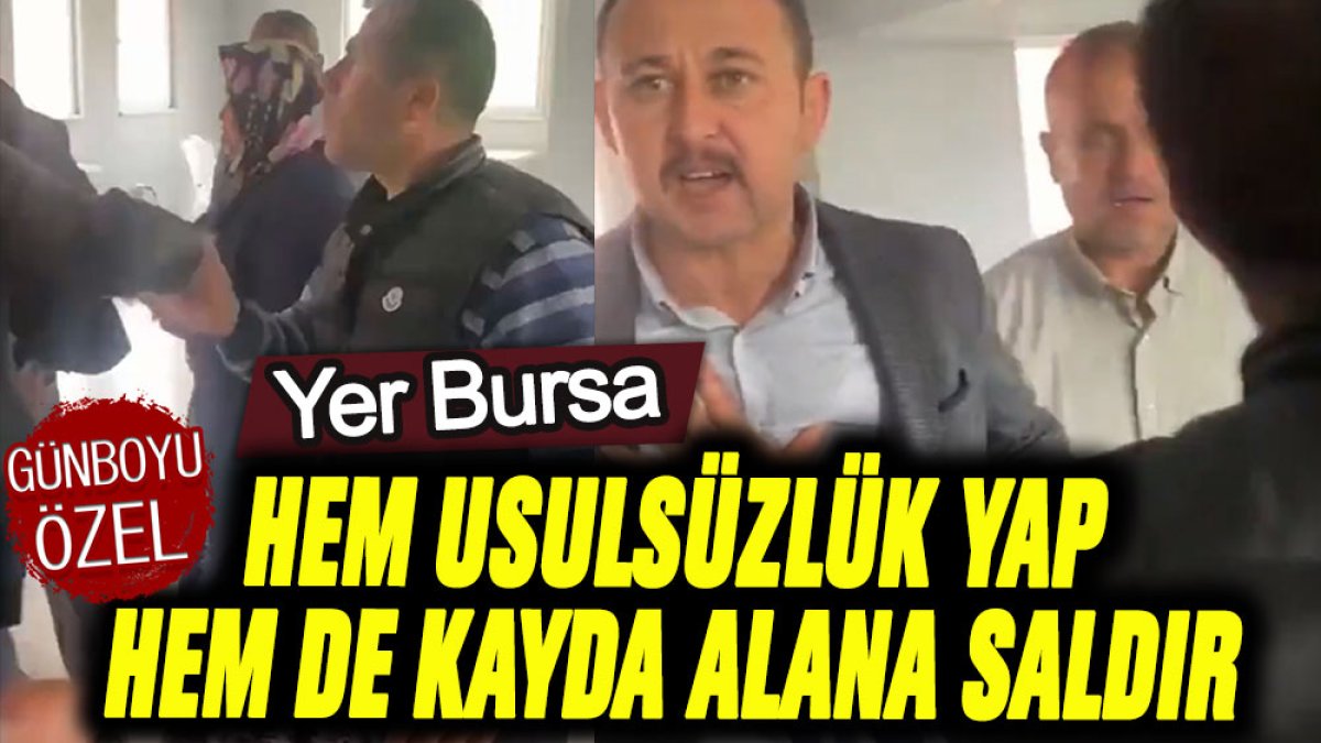 Yer: Bursa... Hem usülsüzlük yap hem de kayda alanlara saldır