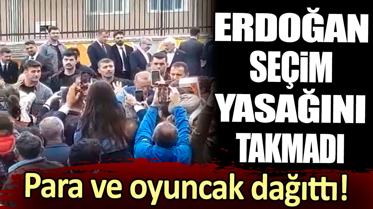 Para ve oyuncak dağıttı: Erdoğan seçim yasağını takmadı!