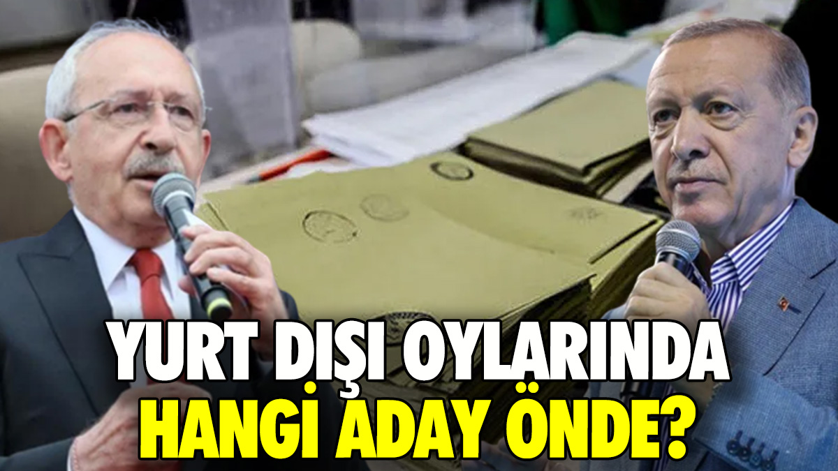 Yurt dışı oylarında hangi aday önde? Son durum belli oldu