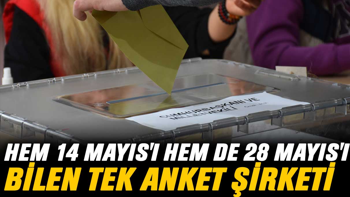 Hem 14 Mayıs’ı hem de 28 Mayıs’ı bilen tek anket şirketi var