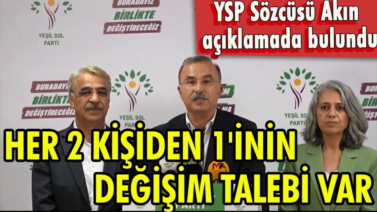 YSP Sözcüsü Akın: Her 2 kişiden 1'inin değişim talebi var