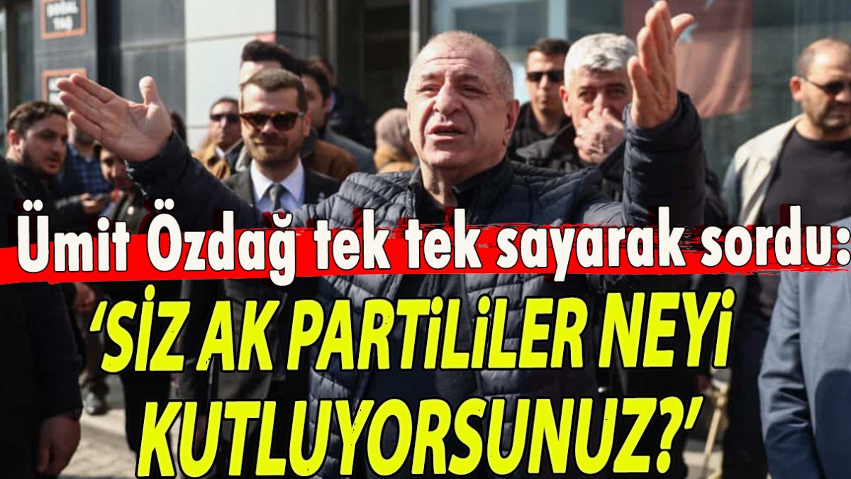 Ümit Özdağ tek tek saydı: Siz AK Partililer neyi kutluyorsunuz?