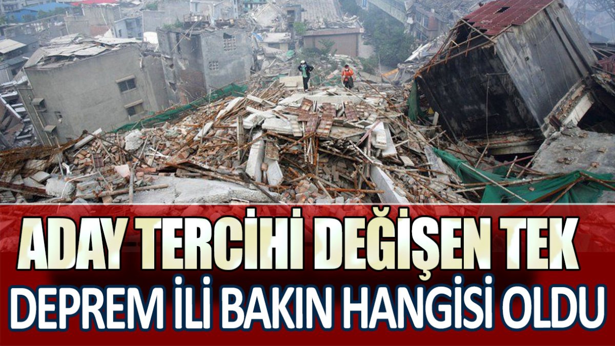 Aday tercihi değişen tek deprem ili bakın hangisi oldu