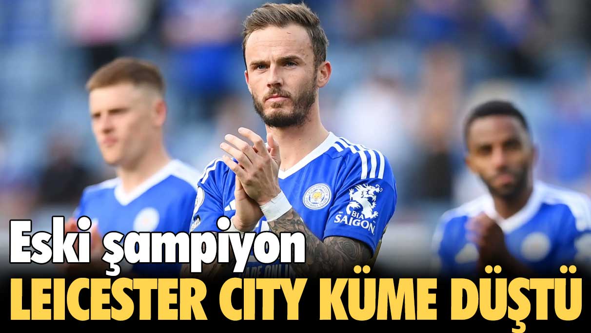 Eski şampiyon Leicester City küme düştü