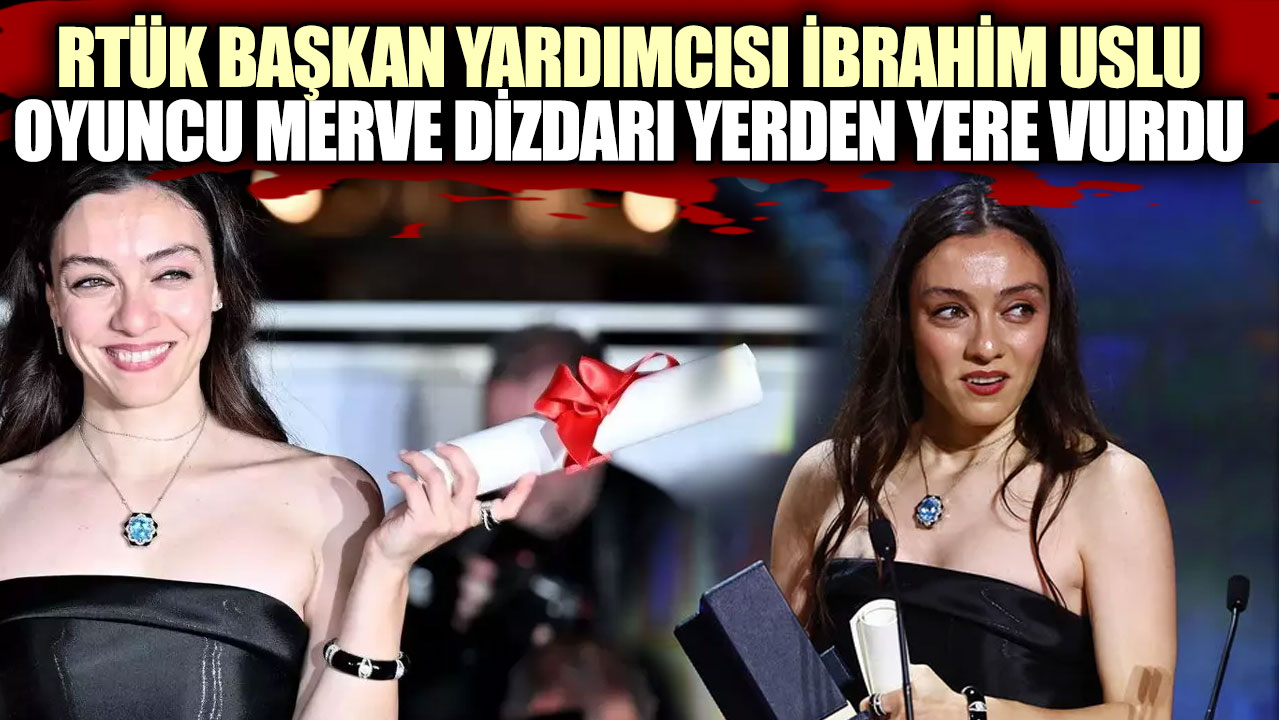 RTÜK Başkan Yardımcısı İbrahim Uslu  oyuncu  Merve Dizdarı yerden yere vurdu