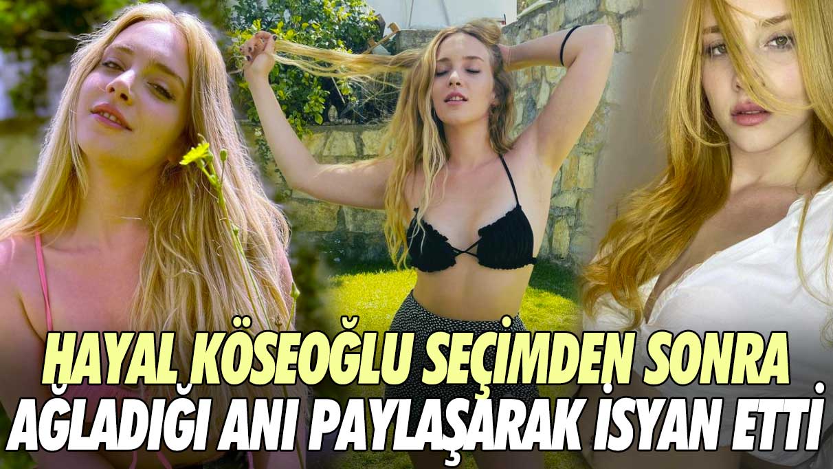 Hayal Köseoğlu seçimden sonra ağladığı anı paylaşarak isyan etti!