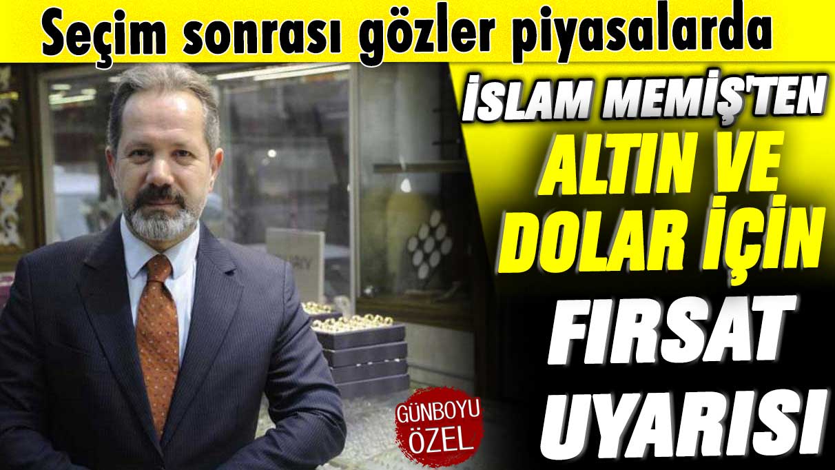 Seçim sonrası gözler piyasalarda! İslam Memiş'ten altın ve dolar için fırsat uyarısı