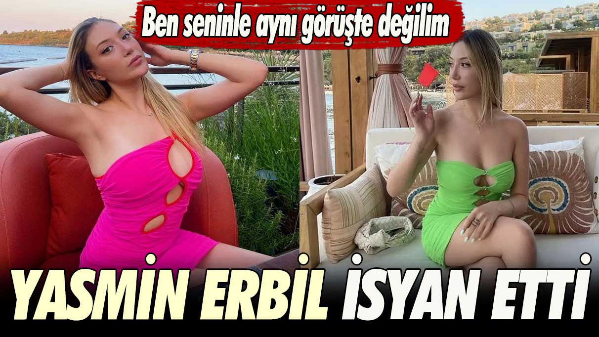 Yasmin Erbil isyan etti: Ben seninle aynı görüşte değilim