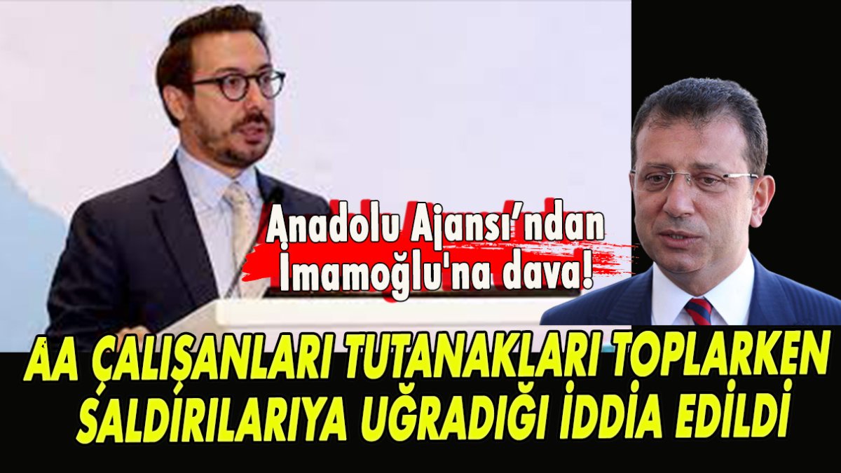 Anadolu Ajansı’ndan İmamoğlu'na dava! Çalışanlar tutanakları toplarken saldırılara uğradı