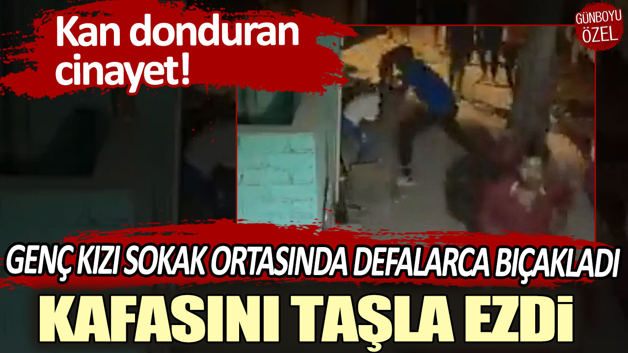 Kan donduran cinayet! Genç kızı sokak ortasında defalarca bıçakladı, kafasını taşla ezdi