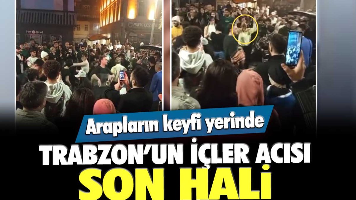 Arapların keyfi yerinde: Trabzon'un içler acısı son hali