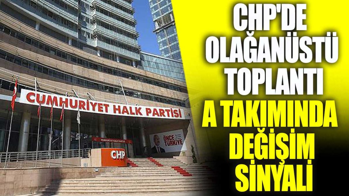 CHP'de olağanüstü toplantı! A takımında değişim sinyali