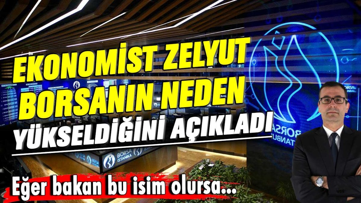 Ekonomist Zelyut borsanın neden yükseldiğini açıkladı: Eğer bakan bu isim olursa...