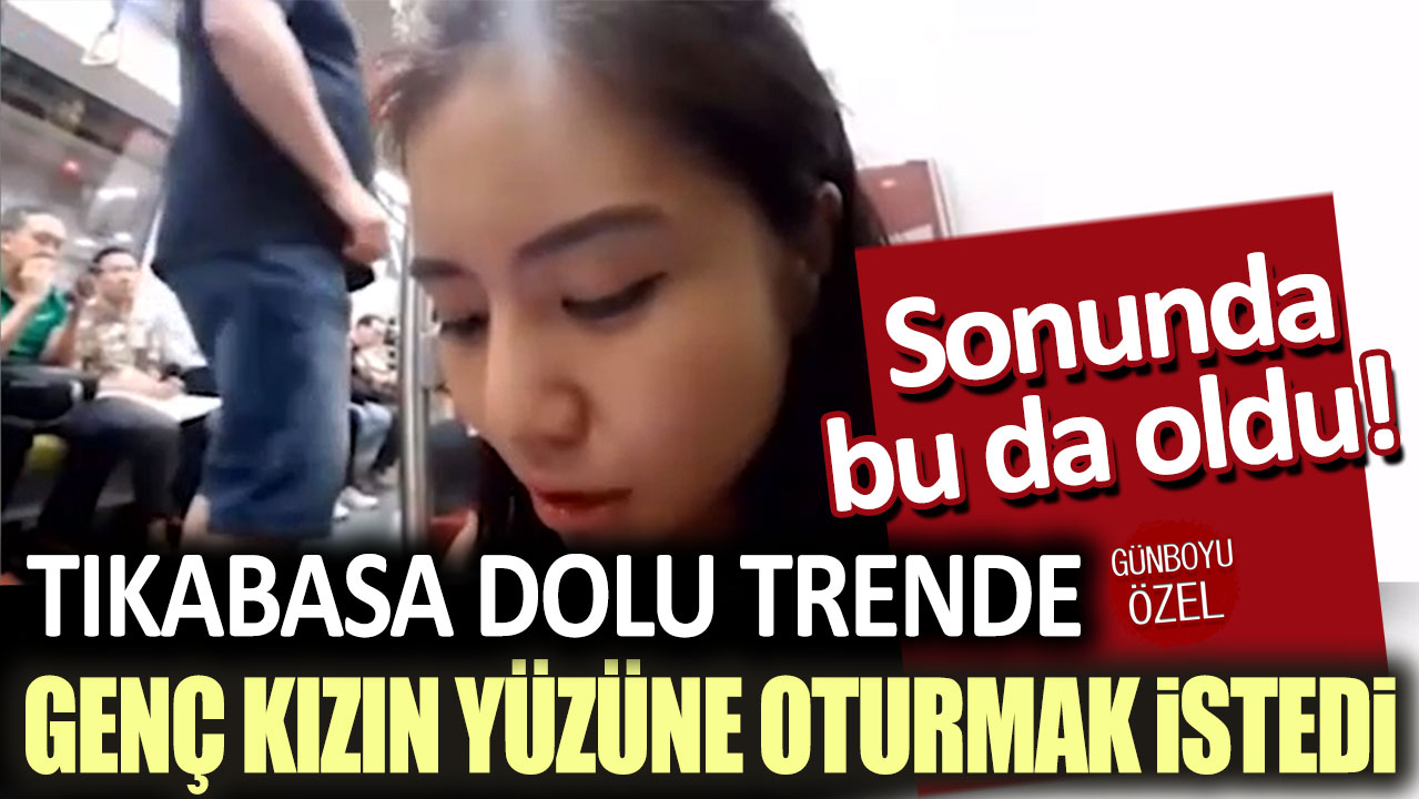 Sonunda bu da oldu! Tıkabasa dolu trende genç kızın yüzüne oturmak istedi