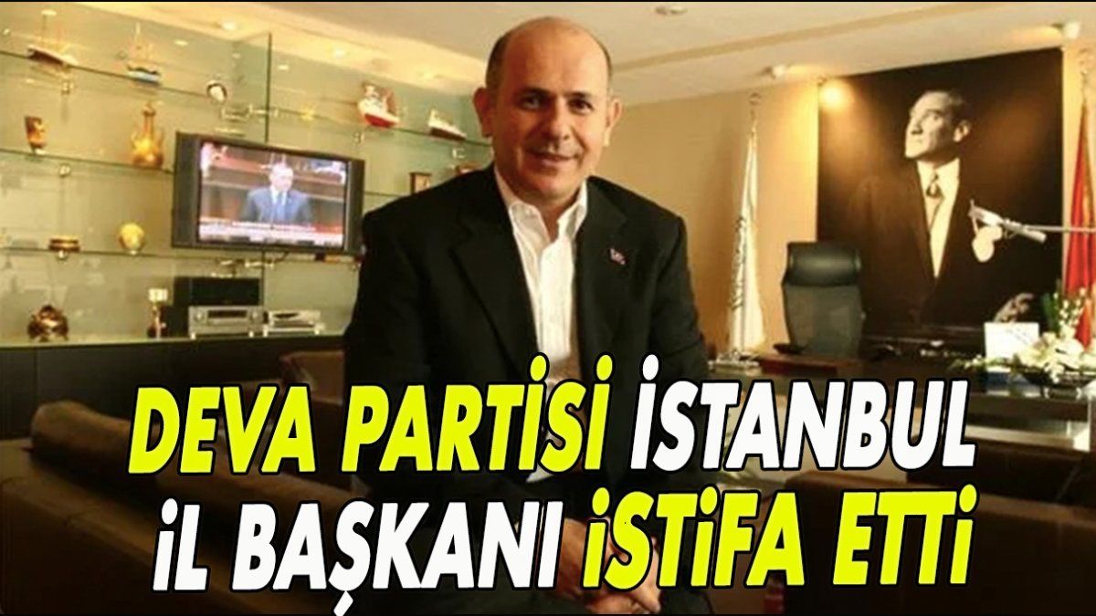 DEVA Partisi İstanbul İl Başkanı Erol istifa etti