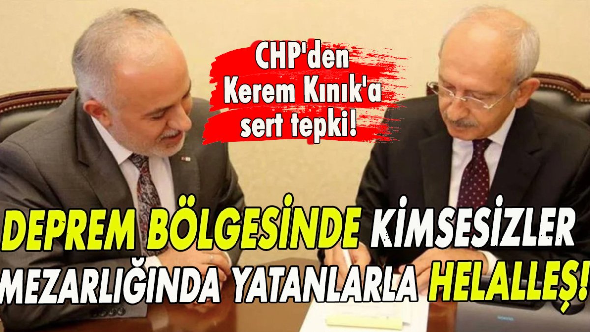 CHP'den Kerem Kınık'a sert tepki: Deprem bölgesinde kimsesizler mezarlığında yatanlarla helalleş!