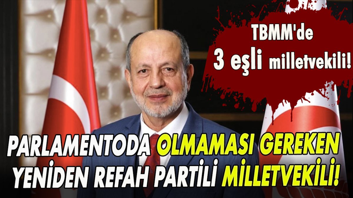 TBMM'de 3 eşli milletvekili! Parlamentoda olmaması gereken Yeniden Refah Partili milletvekili!