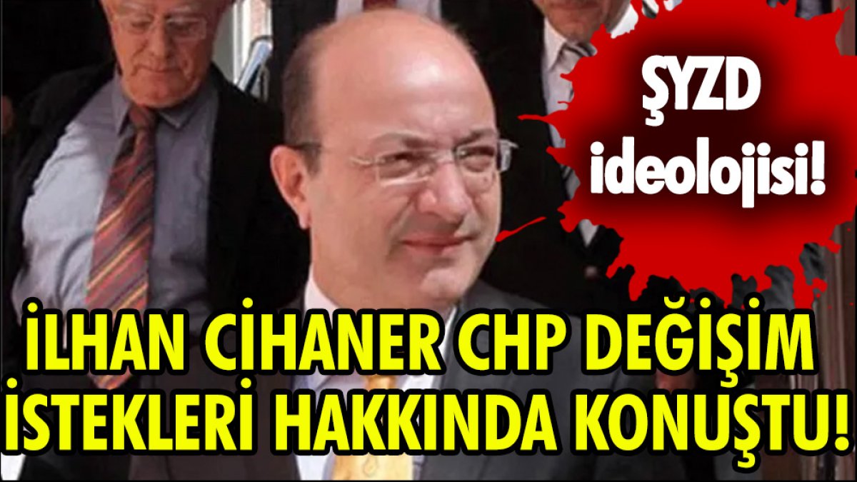 İlhan Cihaner: CHP’de değişim istekleri ‘ŞYZD’ye takılır' derler