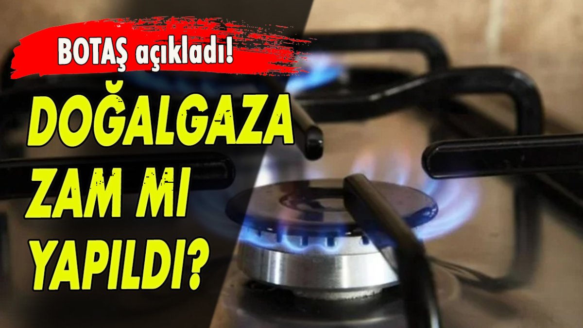 Doğalgaza zam mı yapıldı? BOTAŞ açıkladı!