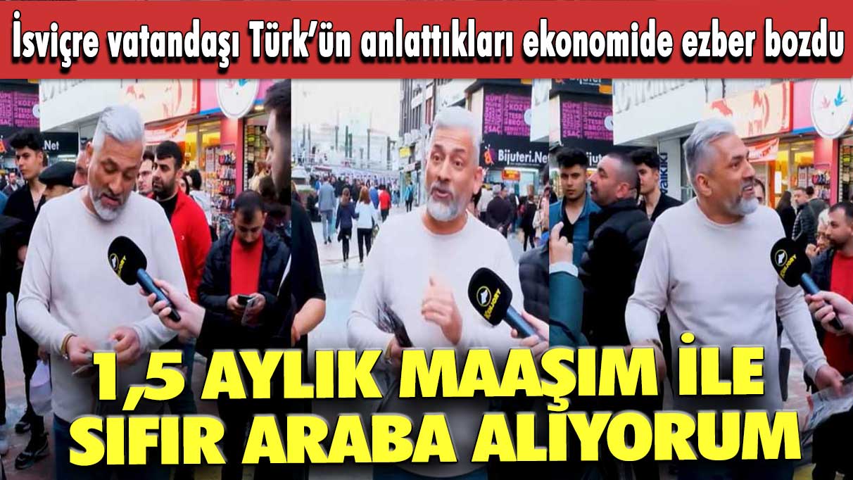 İsviçre vatandaşı Türk’ün anlattıkları ekonomide ezber bozdu: 1,5 aylık maaşım ile  sıfır araba alıyorum