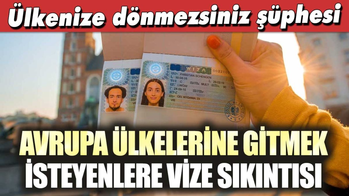 Avrupa ülkelerine gitmek isteyenlere vize sıkıntısı: Ülkenize dönmezsiniz şüphesi