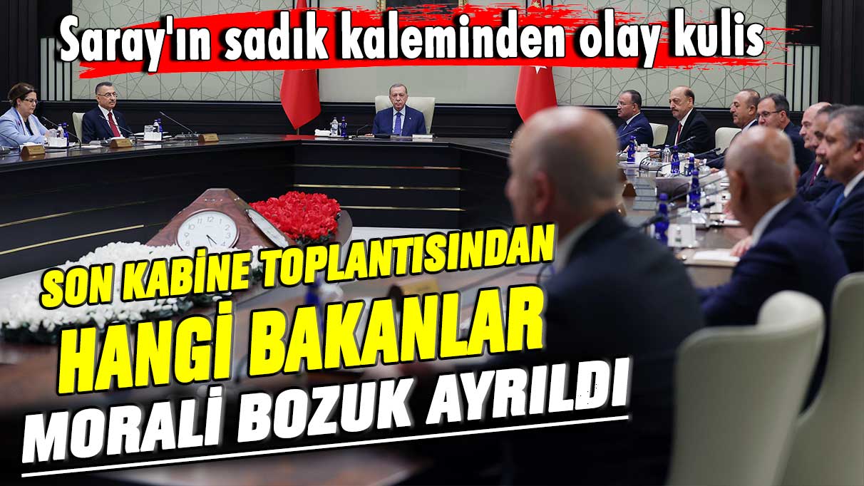 Saray'ın sadık kaleminden olay kulis! Son kabine toplantısında hangi bakanlar morali bozuk ayrıldı