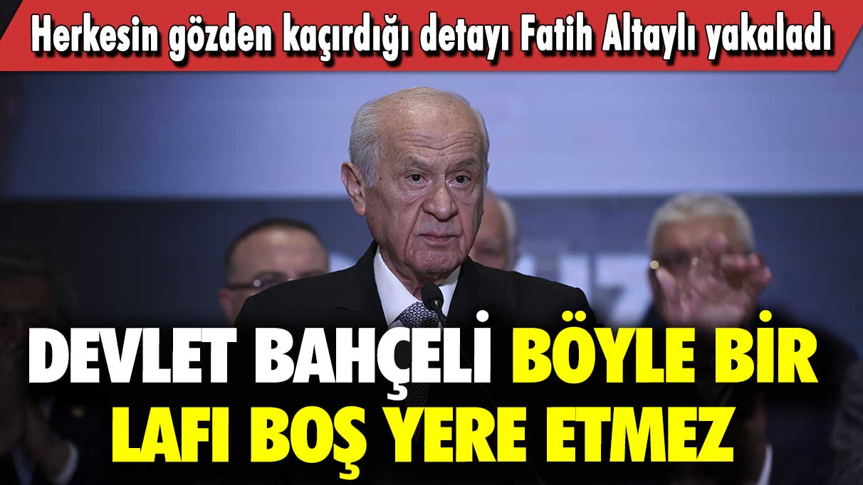 Herkesin gözden kaçırdığı detayı Fatih Altaylı yakaladı: Devlet Bahçeli böyle bir lafı boş yere etmez