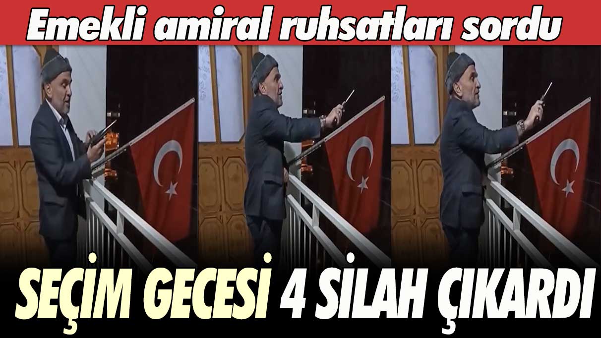 Emekli amiral ruhsatları sordu: Seçim gecesi 4 silah çıkardı