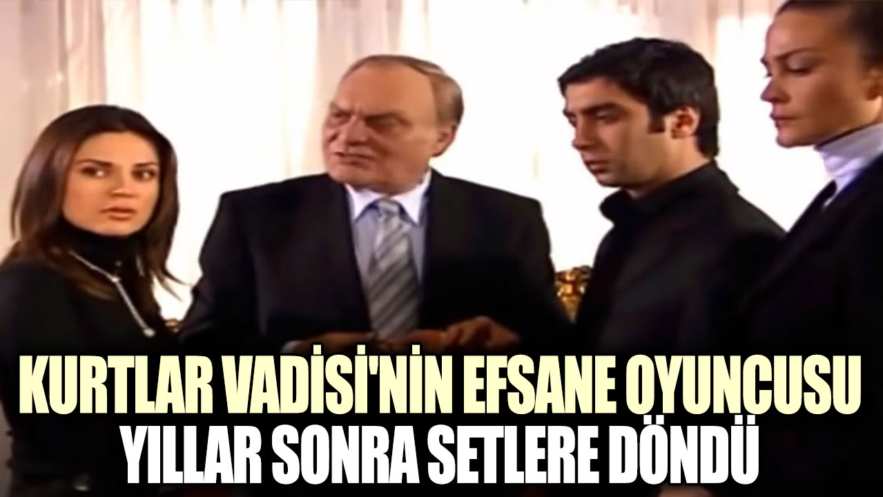 Kurtlar Vadisi'nin efsane oyuncusu yıllar sonra setlere döndü