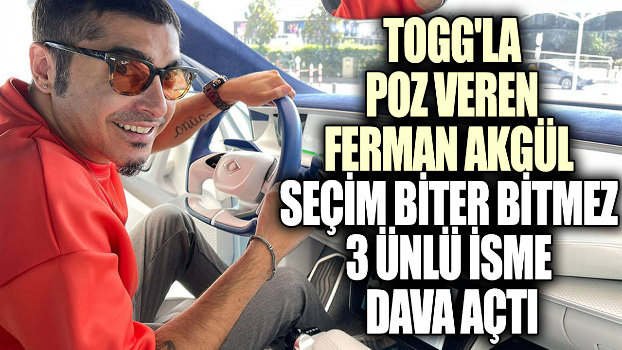 TOGG'la poz veren Ferman Akgül seçim biter bitmez 3 ünlü isme dava açtı