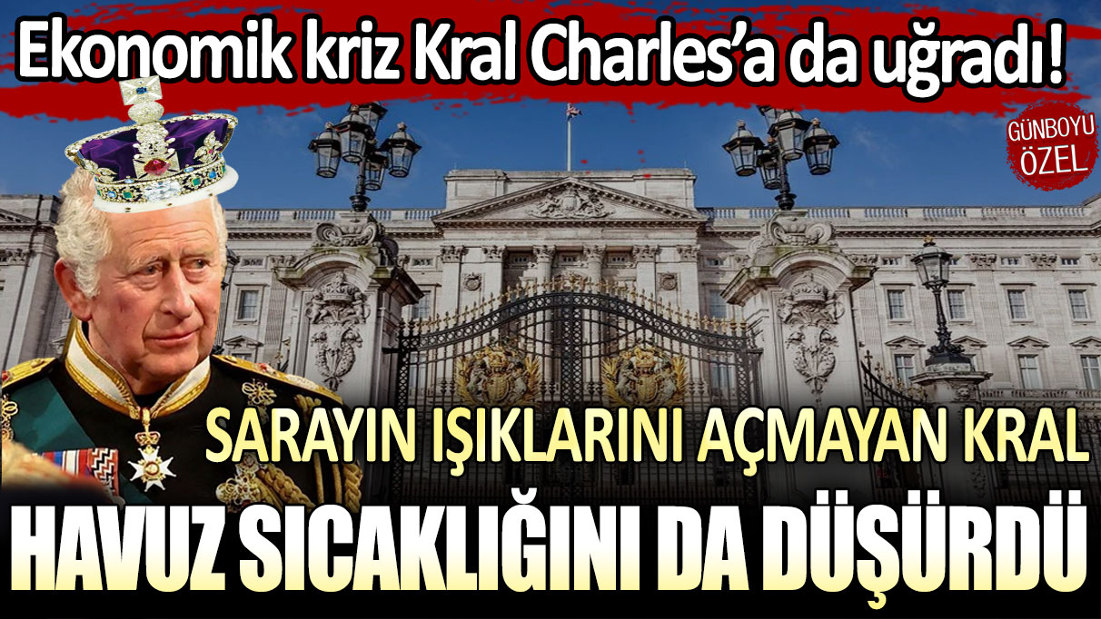 Ekonomik kriz Kral Charles'a da uğradı! Sarayda ışıkları açmayan kral havuz sıcaklığını da düşürdü