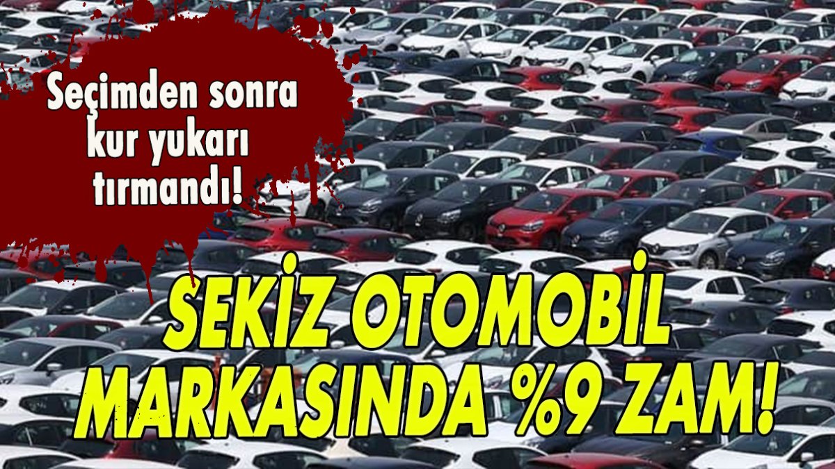 Seçimden sonra kur yukarı tırmandı! Sekiz otomobil markasında %9 zam!