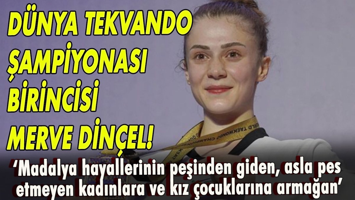 Dünya Tekvando Şampiyonası'nı birincisi Merve Dinçel!