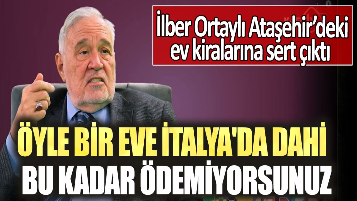 İlber Ortaylı Ataşehir’deki ev kiralarına sert çıktı: Öyle bir eve İtalya'da dahi bu kadar ödemiyorsunuz