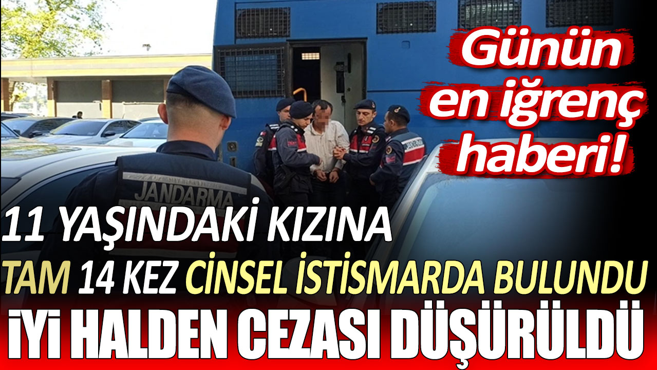 11 yaşındaki öz kızını tam 14 kez cinsel istismarda bulundu: İyi halden cezası düşürüldü!