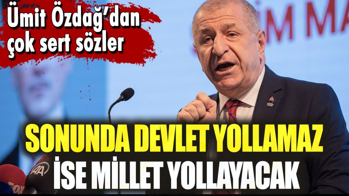 Ümit Özdağ'dan çok sert sözler: Sonunda devlet yollamaz ise millet yollayacak