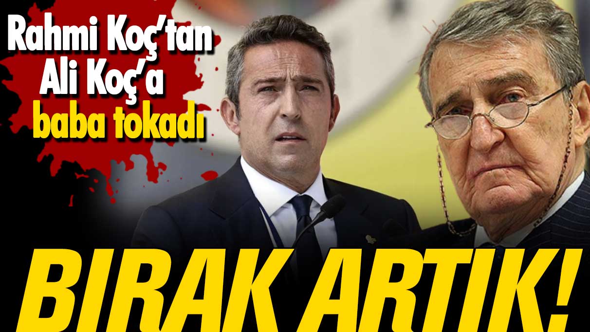 Rahmi Koç’tan Ali Koç’a baba tokadı: Bırak artık!