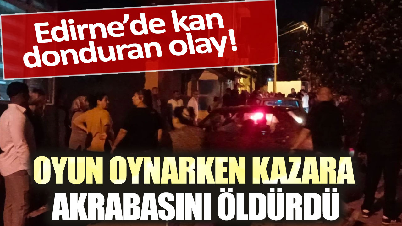 Edirne’de kan donduran olay! Oyun oynarken kazara akrabasını öldürdü