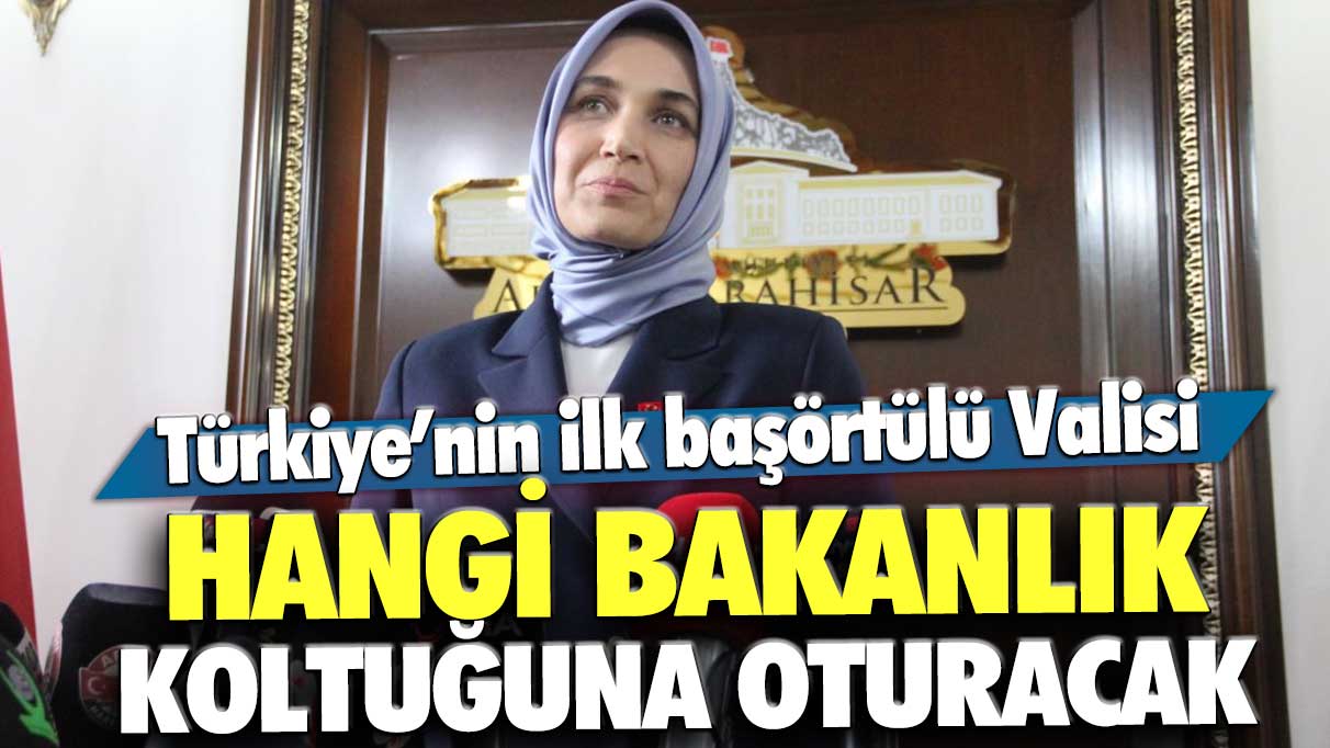 Türkiye’nin ilk başörtülü Valisi Kübra Güran Yiğitbaşı hangi bakanlık koltuğuna oturacak