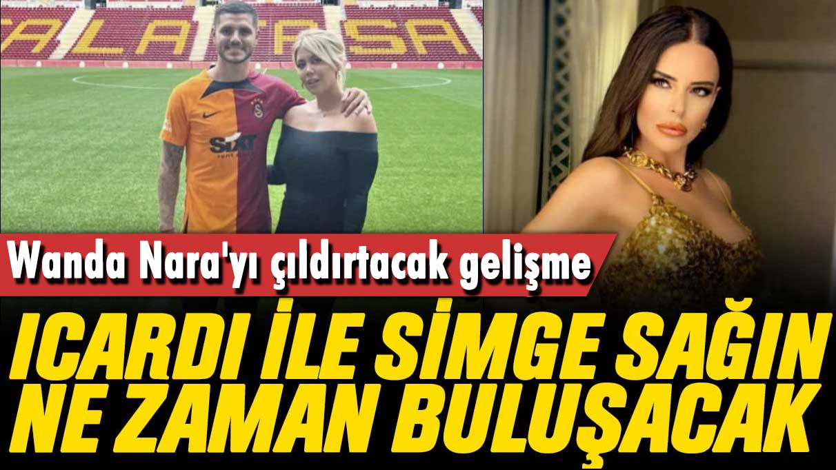 Icardi ve Simge Sağın ne zaman buluşacak