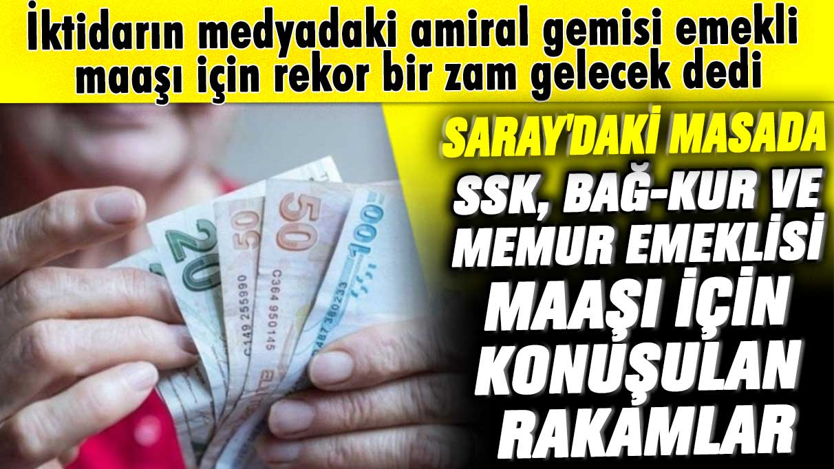 İktidarın medyadaki amiral gemisi rekor bir zam gelecek dedi! İşte Saray'daki masada SSK, Bağ-Kur ve memur emeklisi maaşı...