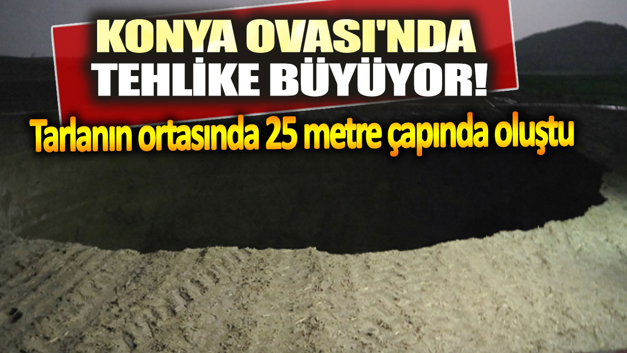 Konya Ovası'nda tehlike büyüyor! Tarlanın ortasında 25 metre çapında oluştu