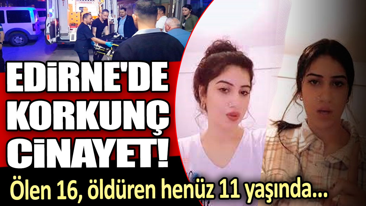 Edirne'de korkunç cinayet! Ölen 16, öldüren henüz 11 yaşında...