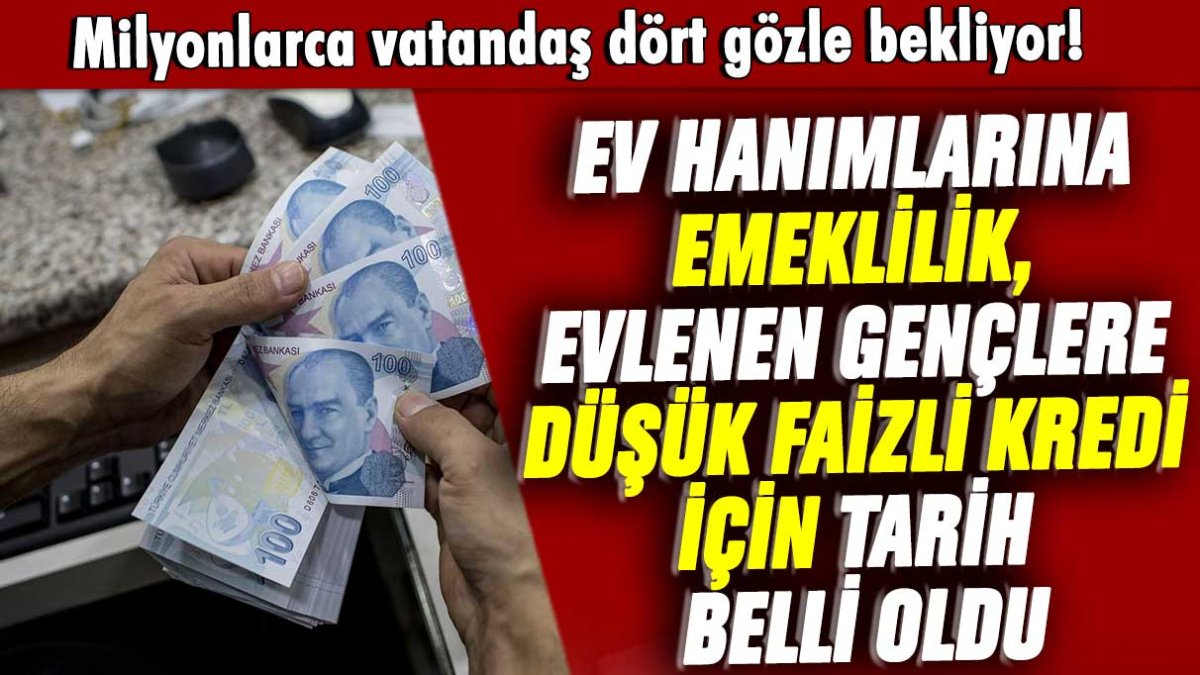 Milyonlarca vatandaş dört gözle bekliyor! Ev hanımlarına emeklilik, evlenen gençlere düşük faizli kredi için tarih belli oldu