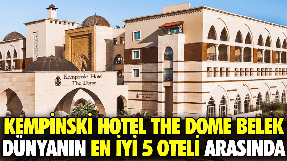 Kempinski Hotel The Dome Belek dünyanın en iyi 5 oteli arasına girdi