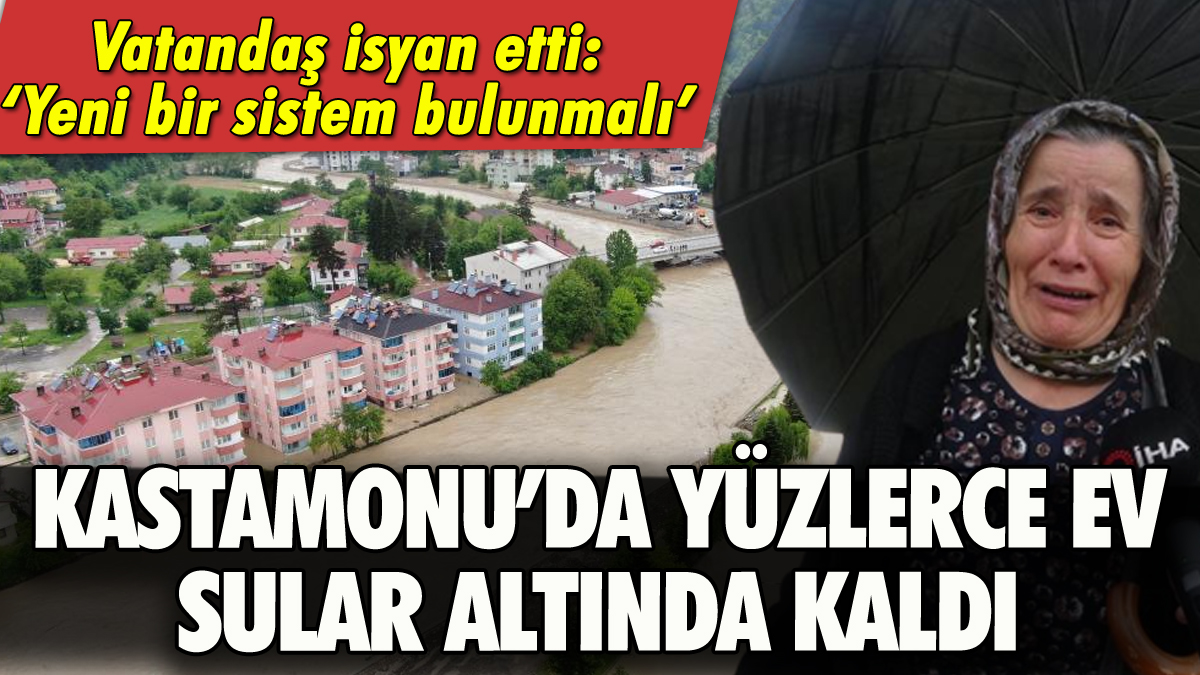 Kastamonu'da yüzlerce ev sular altında kaldı