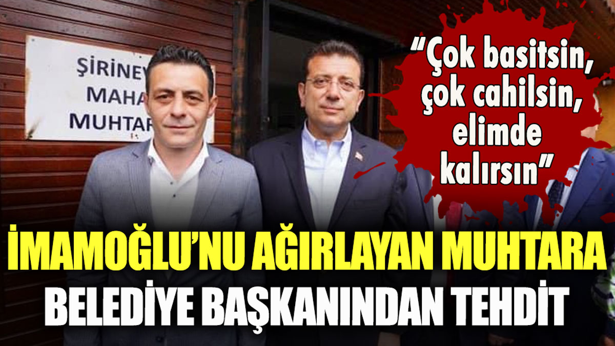 İmamoğlu'nu ağırlayan muhtara, belediye başkanından "Elimde kalırsın" tehditi